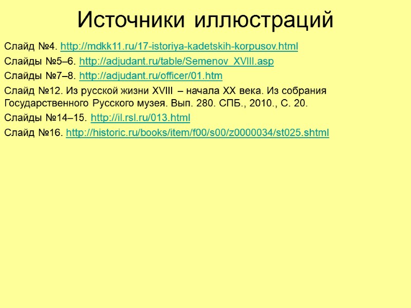 Источники иллюстраций Слайд №4. http://mdkk11.ru/17-istoriya-kadetskih-korpusov.html Слайды №5–6. http://adjudant.ru/table/Semenov_XVIII.asp Слайды №7–8. http://adjudant.ru/officer/01.htm Слайд №12. Из